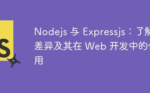 Nodejs 与 Expressjs：了解差异及其在 Web 开发中的作用