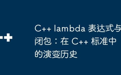 C++ lambda 表达式与闭包：在 C++ 标准中的演变历史