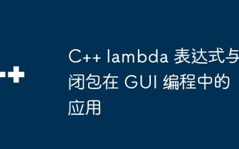 C++ lambda 表达式与闭包在 GUI 编程中的应用