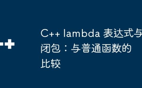 C++ lambda 表达式与闭包：与普通函数的比较
