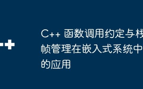 C++ 函数调用约定与栈帧管理在嵌入式系统中的应用