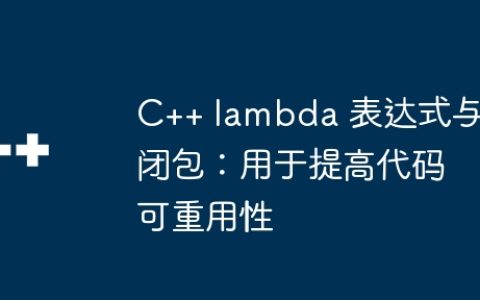 C++ lambda 表达式与闭包：用于提高代码可重用性