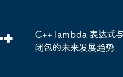 C++ lambda 表达式与闭包的未来发展趋势