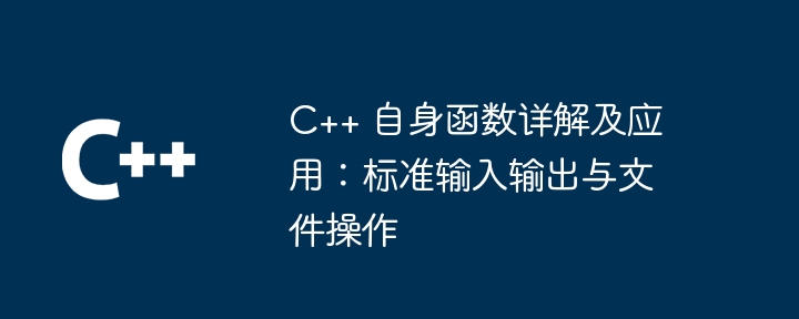 C++ 自身函数详解及应用:标准输入输出与文件操作