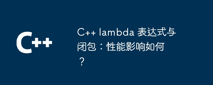 C++ lambda 表达式与闭包:性能影响如何?