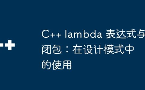 C++ lambda 表达式与闭包：在设计模式中的使用