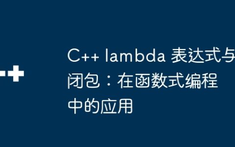 C++ lambda 表达式与闭包：在函数式编程中的应用