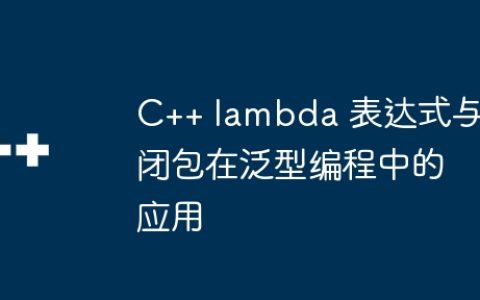 C++ lambda 表达式与闭包在泛型编程中的应用