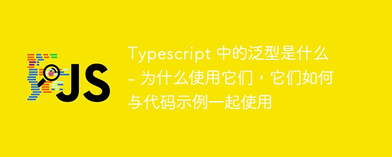 typescript 中的泛型是什么 - 为什么使用它们,它们如何与代码示例一起使用