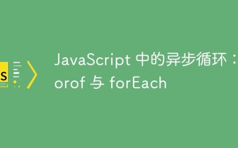 JavaScript 中的异步循环：forof 与 forEach