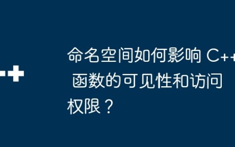 命名空间如何影响 C++ 函数的可见性和访问权限？