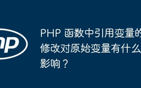 PHP 函数中引用变量的修改对原始变量有什么影响？