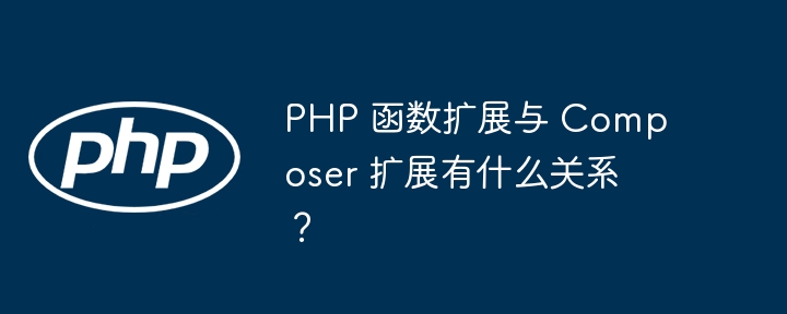 php 函数扩展与 composer 扩展有什么关系?