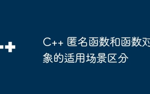C++ 匿名函数和函数对象的适用场景区分