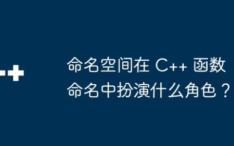 命名空间在 C++ 函数命名中扮演什么角色？