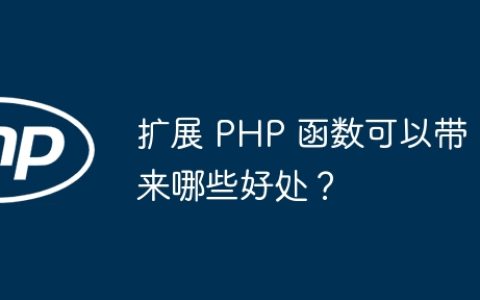 扩展 PHP 函数可以带来哪些好处？