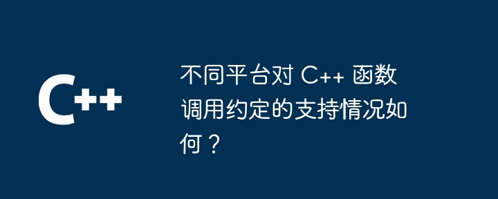 不同平台对 C++ 函数调用约定的支持情况如何?