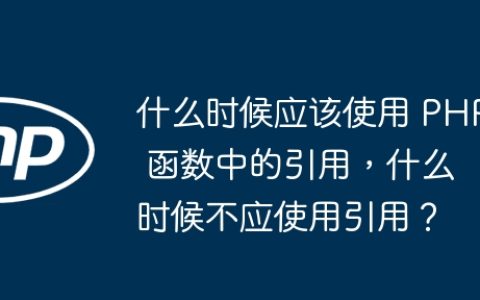 什么时候应该使用 PHP 函数中的引用，什么时候不应使用引用？