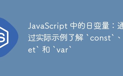 JavaScript 中的日变量：通过实际示例了解 `const`、`let` 和 `var`