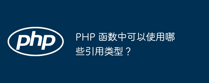PHP 函数中可以使用哪些引用类型?