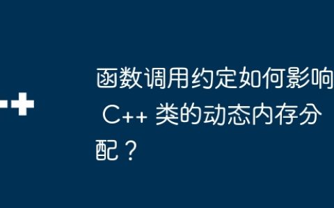 函数调用约定如何影响 C++ 类的动态内存分配？