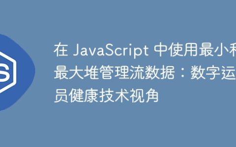 在 JavaScript 中使用最小和最大堆管理流数据：数字运动员健康技术视角