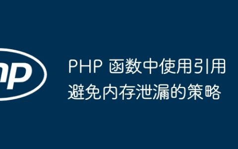 PHP 函数中使用引用避免内存泄漏的策略
