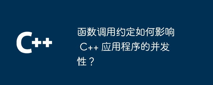 函数调用约定如何影响 C++ 应用程序的并发性?