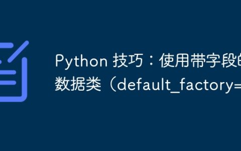 Python 技巧：使用带字段的数据类（default_factory=）