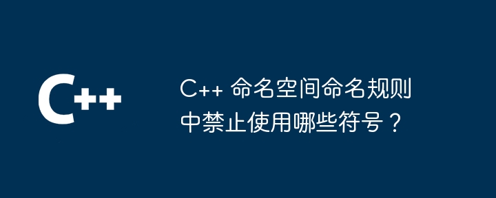 C++ 命名空间命名规则中禁止使用哪些符号?