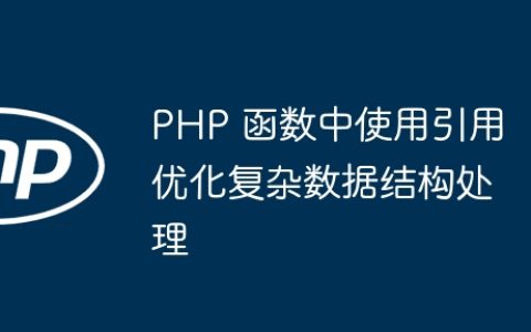 PHP 函数中使用引用优化复杂数据结构处理