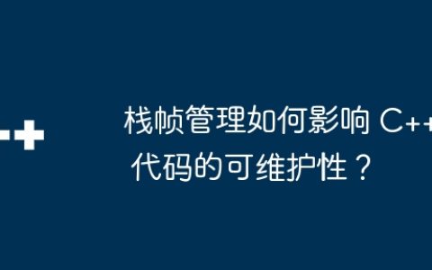 栈帧管理如何影响 C++ 代码的可维护性？