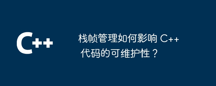 栈帧管理如何影响 C++ 代码的可维护性?