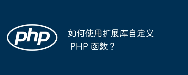 如何使用扩展库自定义 PHP 函数?