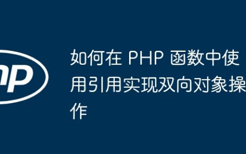 如何在 PHP 函数中使用引用实现双向对象操作
