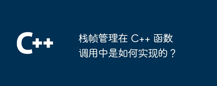 栈帧管理在 C++ 函数调用中是如何实现的?