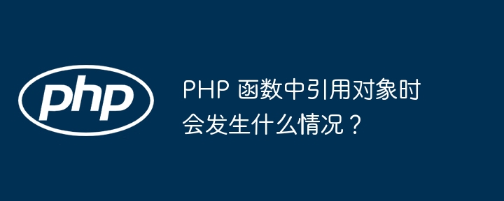 PHP 函数中引用对象时会发生什么情况?