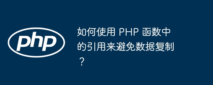 如何使用 PHP 函数中的引用来避免数据复制?