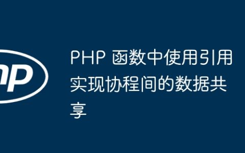 PHP 函数中使用引用实现协程间的数据共享