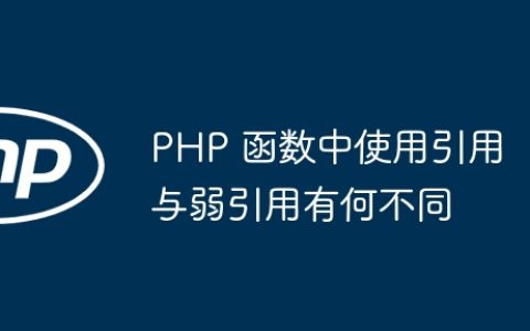 PHP 函数中使用引用与弱引用有何不同