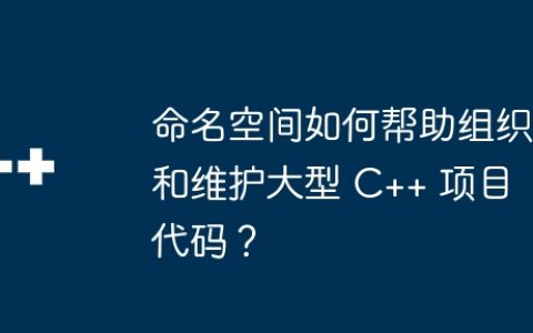 命名空间如何帮助组织和维护大型 C++ 项目代码？