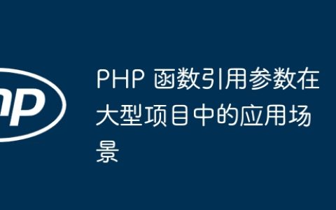 PHP 函数引用参数在大型项目中的应用场景
