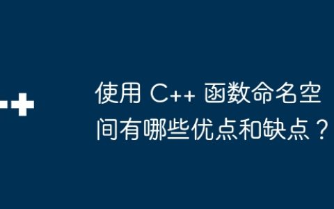 使用 C++ 函数命名空间有哪些优点和缺点？