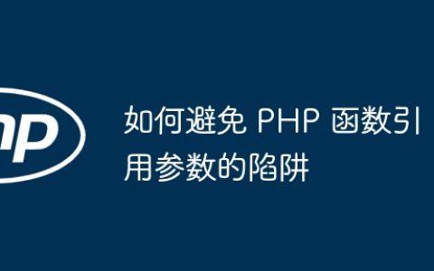 如何避免 PHP 函数引用参数的陷阱
