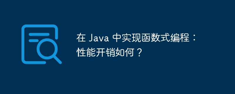 在 Java 中实现函数式编程:性能开销如何?