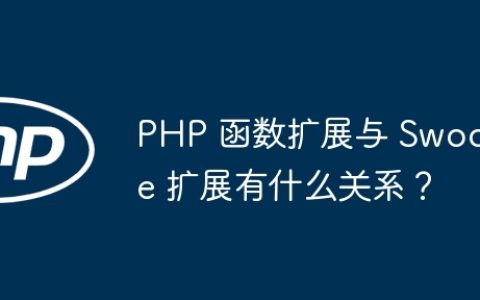 PHP 函数扩展与 Swoole 扩展有什么关系？