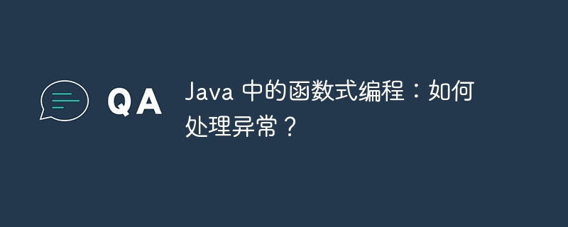 Java 中的函数式编程:如何处理异常?