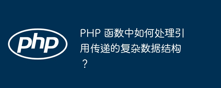 PHP 函数中如何处理引用传递的复杂数据结构?