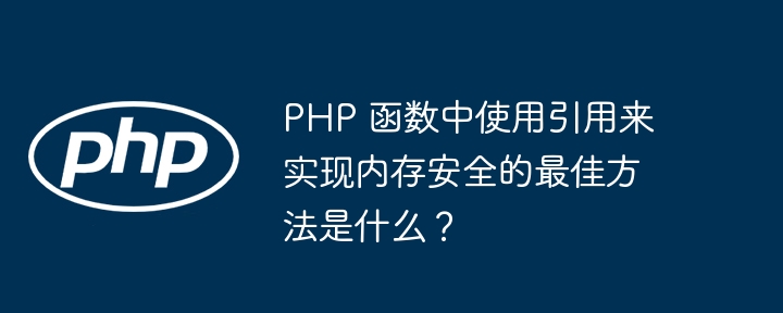 PHP 函数中使用引用来实现内存安全的最佳方法是什么?