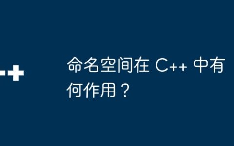 命名空间在 C++ 中有何作用？
